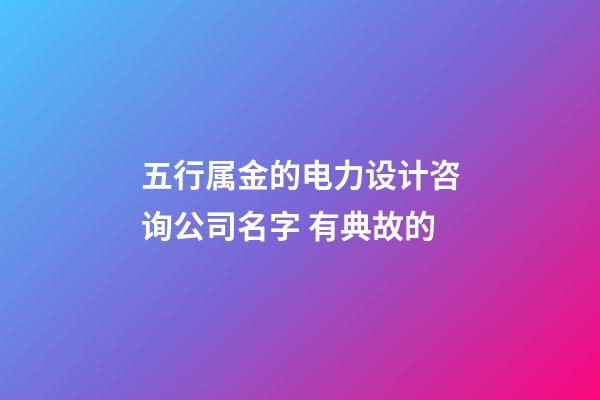 五行属金的电力设计咨询公司名字 有典故的-第1张-公司起名-玄机派